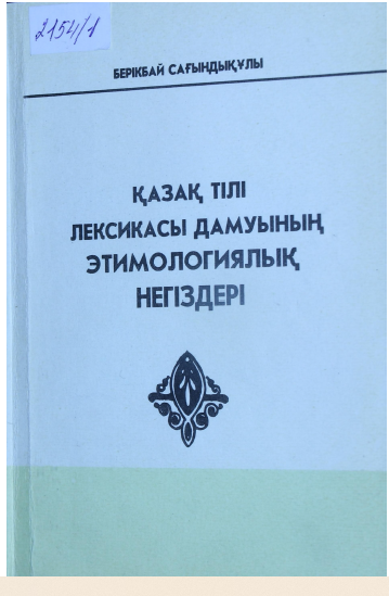<strong>Б.Сағындықұлы </strong> - Қазақ тілі лексикасы дамуының этимологиялық негіздері